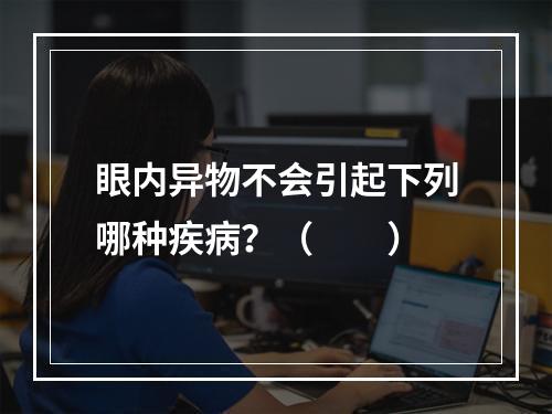 眼内异物不会引起下列哪种疾病？（　　）