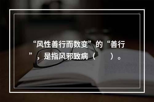 “风性善行而数变”的“善行”，是指风邪致病（　　）。