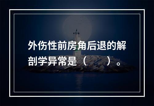 外伤性前房角后退的解剖学异常是（　　）。