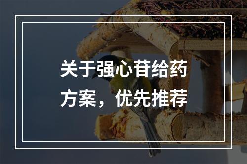 关于强心苷给药方案，优先推荐