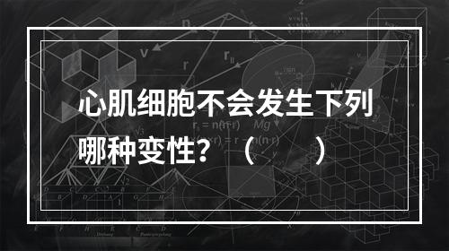 心肌细胞不会发生下列哪种变性？（　　）