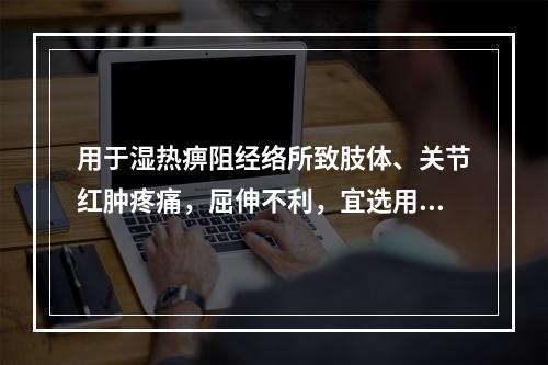 用于湿热痹阻经络所致肢体、关节红肿疼痛，屈伸不利，宜选用的药