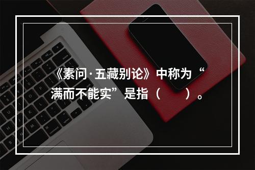 《素问·五藏别论》中称为“满而不能实”是指（　　）。