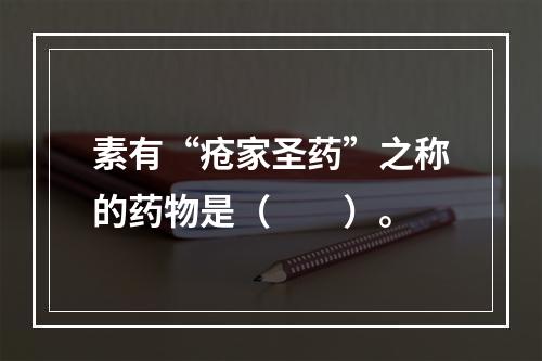 素有“疮家圣药”之称的药物是（　　）。