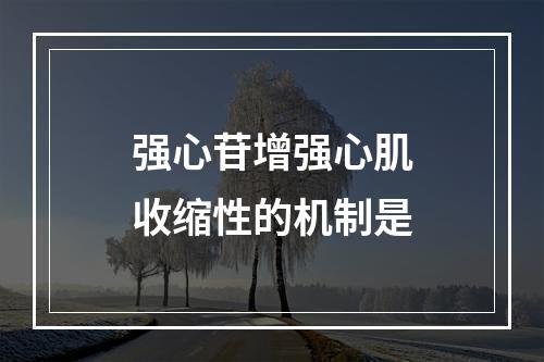 强心苷增强心肌收缩性的机制是