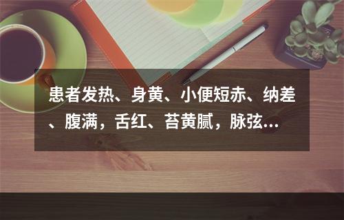 患者发热、身黄、小便短赤、纳差、腹满，舌红、苔黄腻，脉弦数，