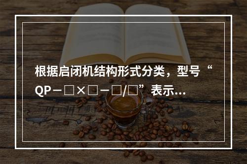 根据启闭机结构形式分类，型号“QP－□×□－□/□”表示的是