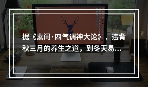 据《素问·四气调神大论》，违背秋三月的养生之道，到冬天易生的