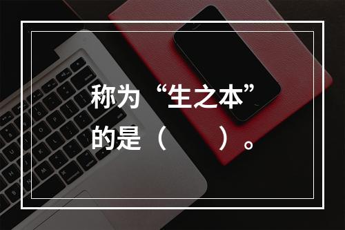 称为“生之本”的是（　　）。