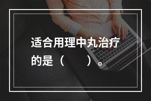 适合用理中丸治疗的是（　　）。