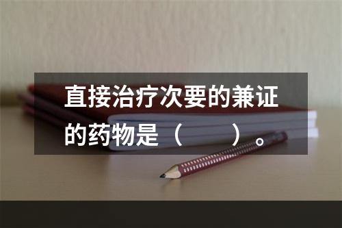 直接治疗次要的兼证的药物是（　　）。