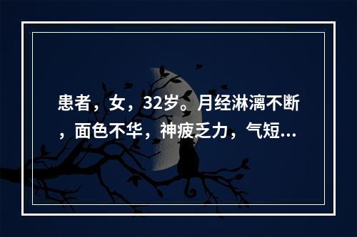 患者，女，32岁。月经淋漓不断，面色不华，神疲乏力，气短，舌