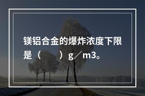 镁铝合金的爆炸浓度下限是（  ）g／m3。