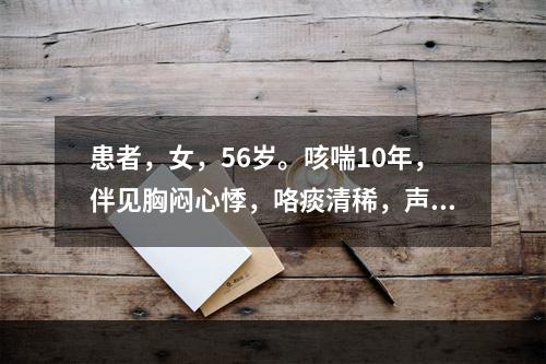 患者，女，56岁。咳喘10年，伴见胸闷心悸，咯痰清稀，声低乏