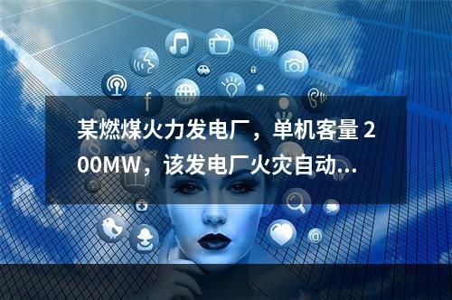 某燃煤火力发电厂，单机客量 200MW，该发电厂火灾自动报警