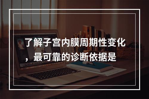 了解子宫内膜周期性变化，最可靠的诊断依据是