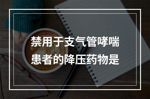 禁用于支气管哮喘患者的降压药物是