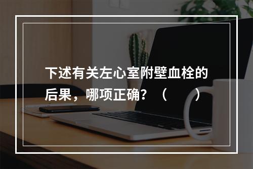 下述有关左心室附壁血栓的后果，哪项正确？（　　）