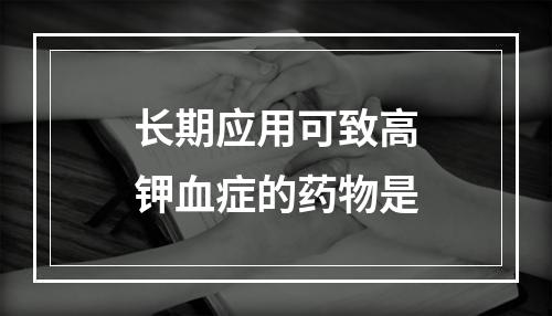 长期应用可致高钾血症的药物是