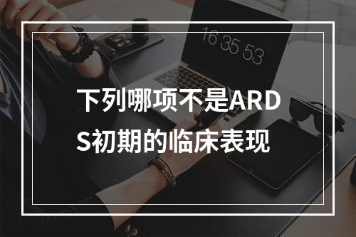 下列哪项不是ARDS初期的临床表现