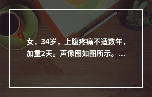 女，34岁，上腹疼痛不适数年，加重2天。声像图如图所示。结