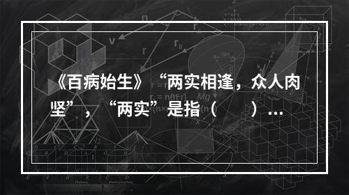 《百病始生》“两实相逢，众人肉坚”，“两实”是指（　　）。