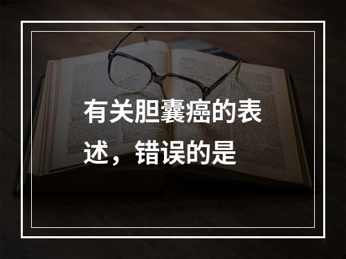 有关胆囊癌的表述，错误的是