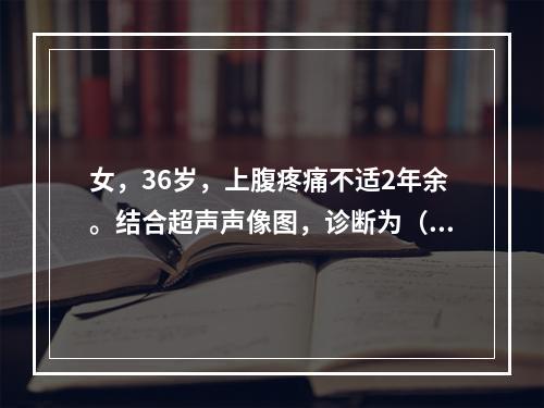 女，36岁，上腹疼痛不适2年余。结合超声声像图，诊断为（　