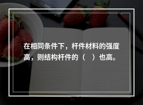 在相同条件下，杆件材料的强度高，则结构杆件的（　）也高。