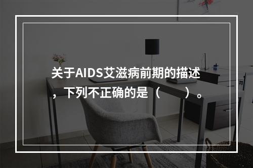 关于AIDS艾滋病前期的描述，下列不正确的是（　　）。