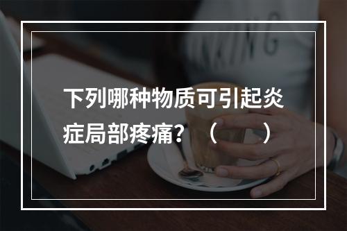 下列哪种物质可引起炎症局部疼痛？（　　）