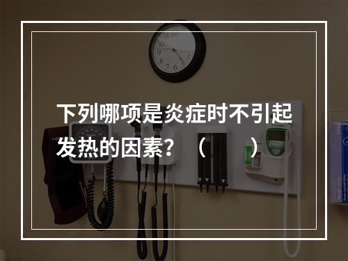 下列哪项是炎症时不引起发热的因素？（　　）