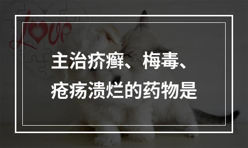 主治疥癣、梅毒、疮疡溃烂的药物是