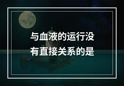 与血液的运行没有直接关系的是