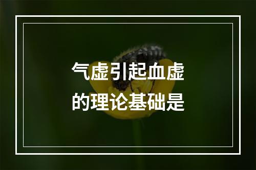 气虚引起血虚的理论基础是