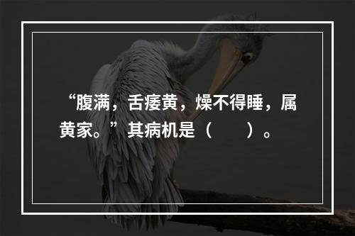 “腹满，舌痿黄，燥不得睡，属黄家。”其病机是（　　）。