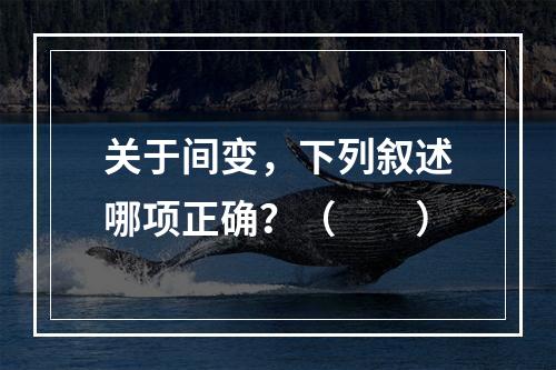 关于间变，下列叙述哪项正确？（　　）