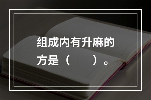 组成内有升麻的方是（　　）。