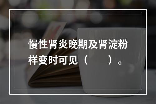 慢性肾炎晚期及肾淀粉样变时可见（　　）。