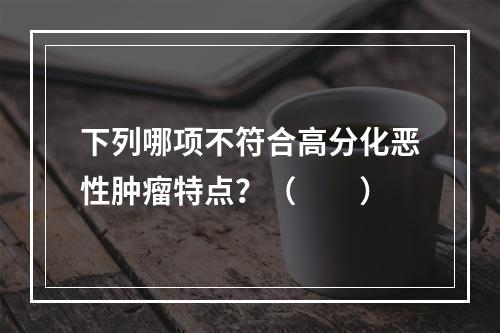 下列哪项不符合高分化恶性肿瘤特点？（　　）