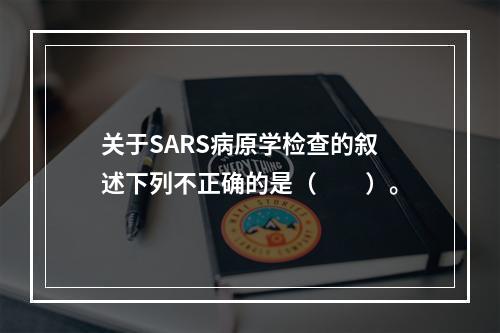 关于SARS病原学检查的叙述下列不正确的是（　　）。