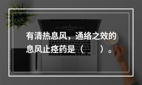 有清热息风，通络之效的息风止痉药是（　　）。