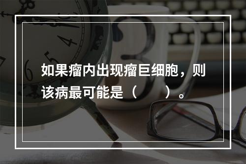 如果瘤内出现瘤巨细胞，则该病最可能是（　　）。