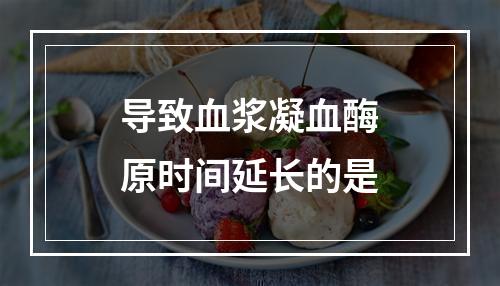 导致血浆凝血酶原时间延长的是