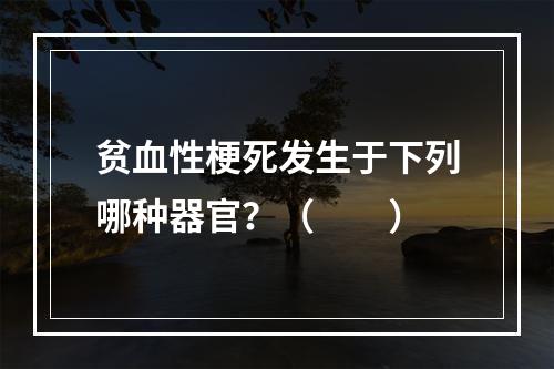 贫血性梗死发生于下列哪种器官？（　　）