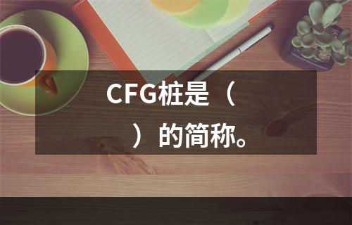 CFG桩是（　）的简称。