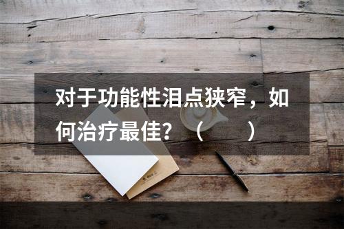 对于功能性泪点狭窄，如何治疗最佳？（　　）