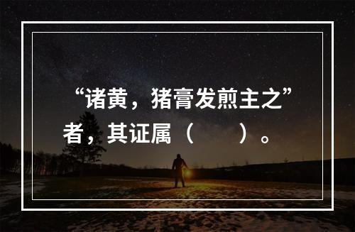 “诸黄，猪膏发煎主之”者，其证属（　　）。