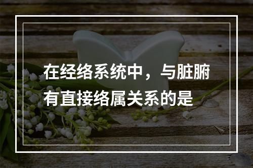 在经络系统中，与脏腑有直接络属关系的是