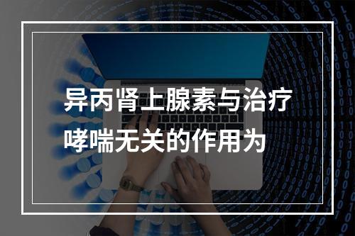 异丙肾上腺素与治疗哮喘无关的作用为